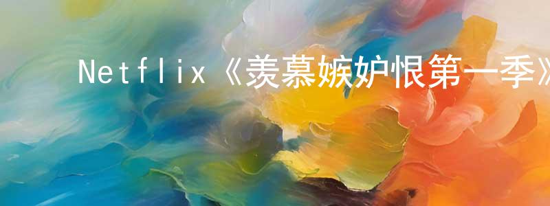 ﻿曹培刚发布﻿Netflix《羡慕嫉妒恨第一季》迅雷下载/在线观看/百度云-都市/情感-美剧天堂
